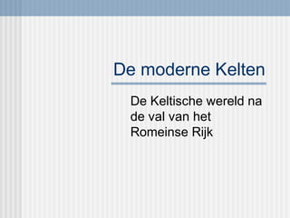 De moderne Kelten
De Keltische wereld na
de val van het
Romeinse Rijk

 