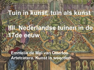 Tuin in kunst, tuin als kunst
IIII. Nederlandse tuinen in de
17de eeuw
Emmelie de Mol van Otterloo
Artetcetera. Kunst in woorden
 