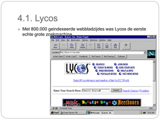 4.1. Lycos
 Met 800.000 geindexeerde webbladzijdes was Lycos de eerste
echte grote zoekmachine.
 