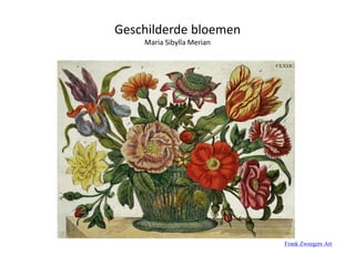 Geschilderde bloemen
Maria Sibylla Merian
Frank Zweegers Art
 