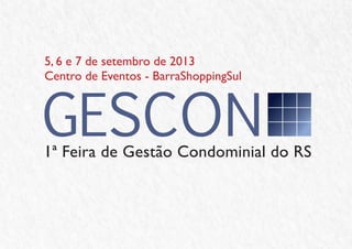 5, 6 e 7 de setembro de 2013
Centro de Eventos - BarraShoppingSul
1ª Feira de Gestão Condominial do RS
GESCON
 