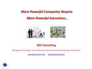 More Powerful Companies Require
                  More Powerful Executives…




                               GES Consulting
Management Consulting • Human Resources Consulting • Executive Coaching • Life Coaching

                   www.gescozumleri.com      facebook/gescozumleri
 