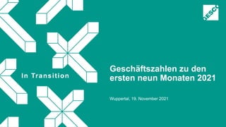 In Transition
Geschäftszahlen zu den
ersten neun Monaten 2021
Wuppertal, 19. November 2021
 