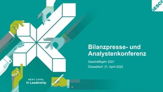N E X T L E V E L
In Leadership
Bilanzpresse- und
Analystenkonferenz
Geschäftsjahr 2021
Düsseldorf, 21. April 2022
 