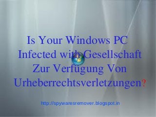 Is Your Windows PC
Infected with Gesellschaft
   Zur Verfügung Von
Urheberrechtsverletzungen?
     http://spywaresremover.blogspot.in
 