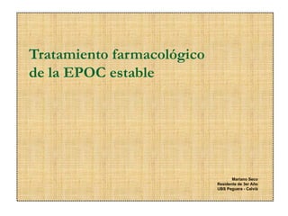 Tratamiento farmacológico
de la EPOC estable




                                   Mariano Seco
                            Residente de 3er Año
                            UBS Peguera - Calvià
 