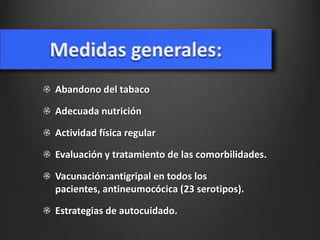 Abandono del tabaco
Adecuada nutrición

Actividad física regular
Evaluación y tratamiento de las comorbilidades.
Vacunación:antigripal en todos los
pacientes, antineumocócica (23 serotipos).
Estrategias de autocuidado.

 