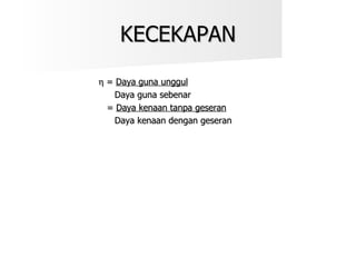 KECEKAPAN    =  Daya guna unggul   Daya guna sebenar =  Daya kenaan tanpa geseran   Daya kenaan dengan geseran 