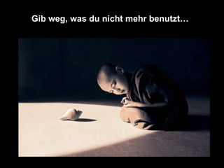 Gib weg, was du nicht mehr benutzt… 