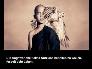 Die Angewohnheit alles Nutzlose behalten zu wollen, fesselt dein Leben.  