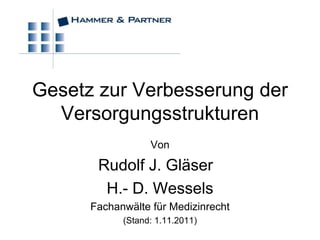 Gesetz zur Verbesserung der Versorgungsstrukturen Von Rudolf J. Gläser  H.- D. Wessels Fachanwälte für Medizinrecht (Stand: 1.11.2011) 