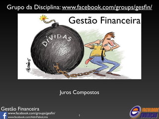 Grupo da Disciplina: www.facebook.com/groups/gesfin/ 
Gestão Financeira 
www.facebook.com/groups/gesfin/ 
www.facebook.com/AdmFabioLima 
Gestão Financeira 
Juros Compostos 
1 
 