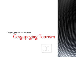 Gesgapegiag Tourism
The past, present and future of
 