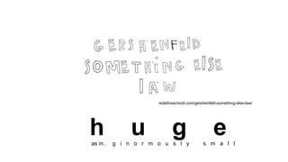 redefineschool.com/gershenfeld-something-else-law/
h u g eas in.. g i n o r m o u s l y s m a l l
 