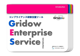 introduction




コンプライアンス研修支援ツール


Gridow
Enterprise
              Introduction
Service                      成長するネットワークを創造する
 