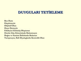 Ben  Hattı Eleştirmeyin Objektif Olun Hayır  Demeyin Etkileyici Görünüş Oluşturun Otorite Güç Gösterisinde Bulunmayın Doğru ve  S amimi  İ ltifatlar da Bulunun  Tartışmayın, İkili Diyaloglarda Kontrollü Olun DUYGULARI TETİKLEME 