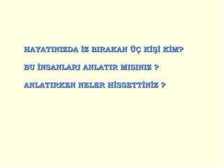 HAYATINIZDA İZ BIRAKAN ÜÇ KİŞİ KİM? BU İNSANLARI ANLATIR MISINIZ ?  ANLATIRKEN NELER HİSSETTİNİZ ? 