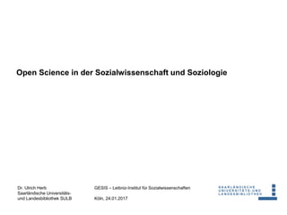Dr. Ulrich Herb
Saarländische Universitäts-
und Landesbibliothek SULB
GESIS – Leibniz-Institut für Sozialwissenschaften
Köln, 24.01.2017
Open Science in der Sozialwissenschaft und Soziologie
 