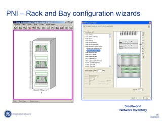 PNI – Rack and Bay configuration wizards

      Create work order           Convert work order
                                  into Job Manager-
                                        project

                                    Design a variant
   create purchase order
   request                       Create list of materials
                                   neeed for building
  compare vendors and                    design
    select a vendor


     assign vendor to
  purchase order request


    Generate purchase               Compile build
          order                       documents
                                    (maps, splice.)




                                    Smallworld
                                 Network Inventory
                                                                  17 /
                                                            10/6/2010
 