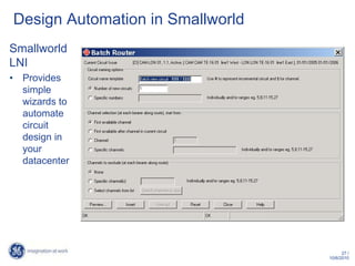 Design Automation in Smallworld
Smallworld
LNI
• Provides
  simple
  wizards to
  automate
  circuit
  design in
  your
  datacenter




                                        27 /
                                  10/6/2010
 