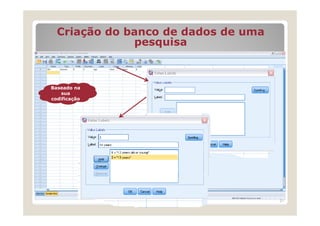 Criação do banco de dados de uma
              pesquisa



Baseado na
    sua
codificação




                                     21
 