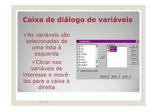 Caixa de diálogo de variáveis

  As variáveis são
 selecionadas de
   uma lista à
    esquerda
     Clicar nas
   variáveis de
interesse e movê-
las para a caixa à
      direita

     3 May 1999
                            34
 