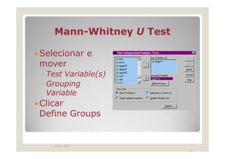 Mann-
   Mann-Whitney U Test

Selecionar e
mover
◦ Test Variable(s)
◦ Grouping
  Variable
Clicar
Define Groups


   3 May 1999
                         73
 