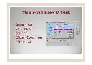Mann-
   Mann-Whitney U Test


Inserir os
valores dos
grupos
Clicar Continue
Clicar OK



   3 May 1999
                         74
 
