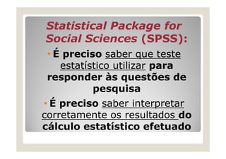 Statistical Package for
Social Sciences (SPSS):
 • É preciso saber que teste
    estatístico utilizar para
 responder às q...