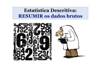Estatística Descritiva:
RESUMIR os dados brutos
 