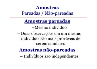 Amostras
  Pareadas / Não-pareadas
   Amostras pareadas
        –Mesmo indivíduo
– Duas observações em um mesmo
  indivíduo são mais prováveis de
          serem similares
Amostras não-pareadas
 – Indivíduos são independentes
 