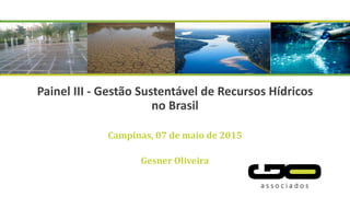 Painel III - Gestão Sustentável de Recursos Hídricos
no Brasil
Campinas, 07 de maio de 2015
Gesner Oliveira
 