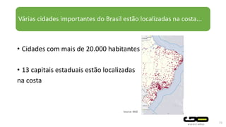 Várias cidades importantes do Brasil estão localizadas na costa...
31
• Cidades com mais de 20.000 habitantes
• 13 capitais estaduais estão localizadas
na costa
Source: IBGE
 