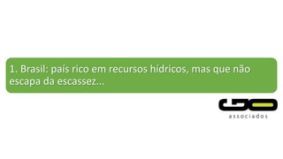 1. Brasil: país rico em recursos hídricos, mas que não
escapa da escassez...
 