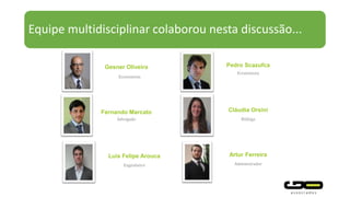 Equipe multidisciplinar colaborou nesta discussão...
Gesner Oliveira Pedro Scazufca
Economista
Fernando Marcato
Advogado
Economista
Cláudia Orsini
Bióloga
Luis Felipe Arouca
Engenheiro
Artur Ferreira
Administrador
 