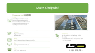 Para entrar em
E-mail
gesner@goassociados.com.br
pedro@goassociados.com.br
fsmarcato@goassociados.com.br
msabud@goassociados.com.br
regis@goassociados.com.br
Twitter
@gesner_oliveira
@fsmarcato
Blog
http://goassociados.blogspot.com.br/
Site
www.goassociados.com.br
Tel.:
+55 (11) 3030-6676
Endereço
Av. Brigadeiro Faria Lima, 2081
3º andar
Jardim Paulistano – São Paulo – SP
CEP: 01452000
Muito Obrigado!
 
