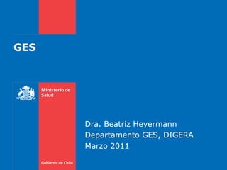 GES Dra. Beatriz Heyermann Departamento GES, DIGERA Marzo 2011 