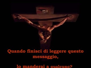 Quando finisci di leggere questo messaggio, lo manderai a  qualcuno?   