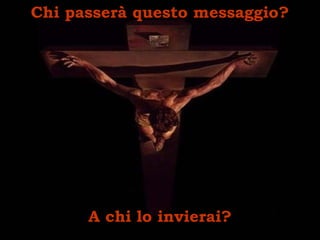 Chi passerà questo messaggio? A chi lo invierai? 