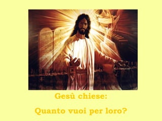 Gesù chiese: Quanto vuoi per loro? 