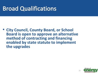 • City Council, County Board, or School
Board is open to approve an alternative
method of contracting and financing
enabled by state statute to implement
the upgrades
21
 