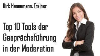 Dirk Hannemann, Trainer

Top 10 Tools der
Gesprächsführung
in der Moderation

 