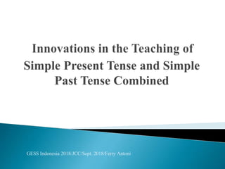 Simple Present Tense and Simple
Past Tense Combined
GESS Indonesia 2018/JCC/Sept. 2018/Ferry Antoni
 