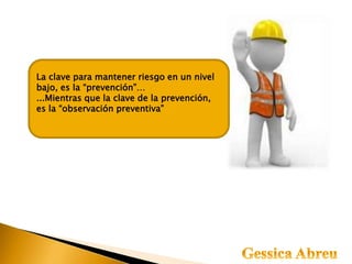 La clave para mantener riesgo en un nivel
bajo, es la “prevención”…
...Mientras que la clave de la prevención,
es la “observación preventiva”
 