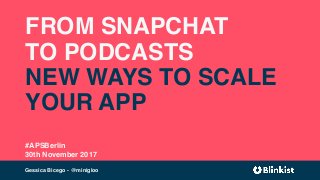 FROM SNAPCHAT
TO PODCASTS
NEW WAYS TO SCALE
YOUR APP
#APSBerlin
30th November 2017
Gessica Bicego - @minigloo
 