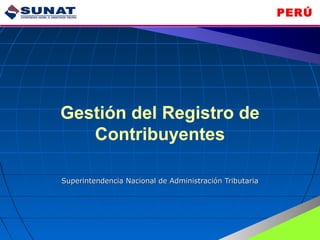 PERÚ 
Gestión del Registro de 
Contribuyentes 
Superintendencia Nacional de Administración TTrriibbuuttaarriiaa 
 