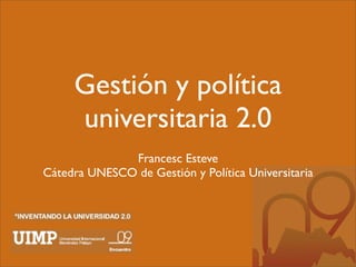 Gestión y política
     universitaria 2.0
              Francesc Esteve
Cátedra UNESCO de Gestión y Política Universitaria
 