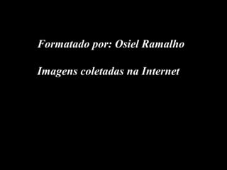 Formatado por: Osiel Ramalho
Imagens coletadas na Internet
 