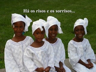 Há os risos e os sorrisos...Há os risos e os sorrisos...
 