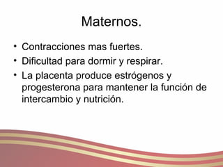 Maternos. Contracciones mas fuertes. Dificultad para dormir y respirar. La placenta produce estrógenos y progesterona para mantener la función de intercambio y nutrición. 